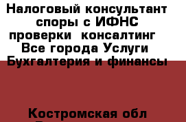 Налоговый консультант (споры с ИФНС, проверки, консалтинг) - Все города Услуги » Бухгалтерия и финансы   . Костромская обл.,Волгореченск г.